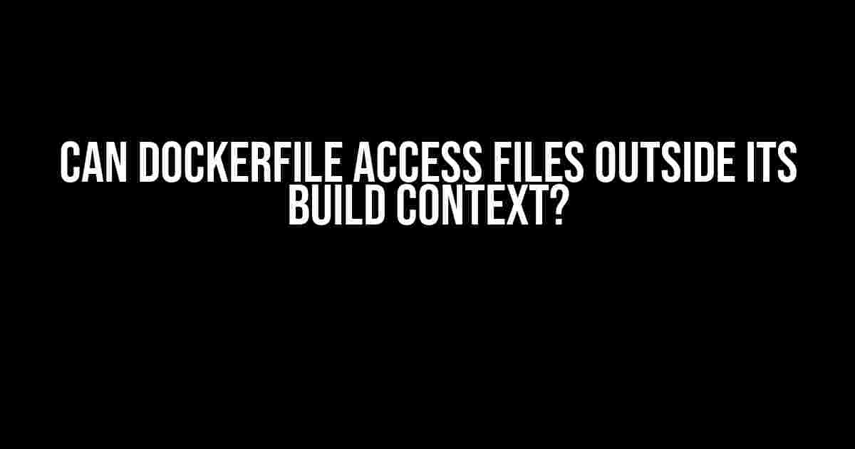 Can Dockerfile Access Files Outside its Build Context?