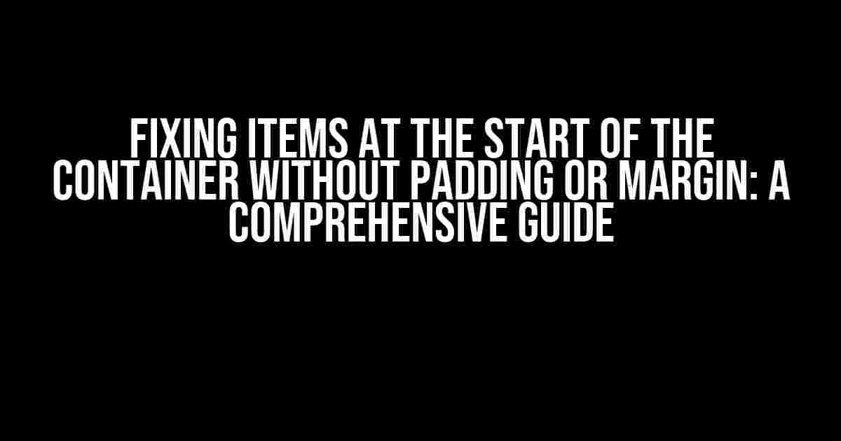 Fixing Items at the Start of the Container Without Padding or Margin: A Comprehensive Guide