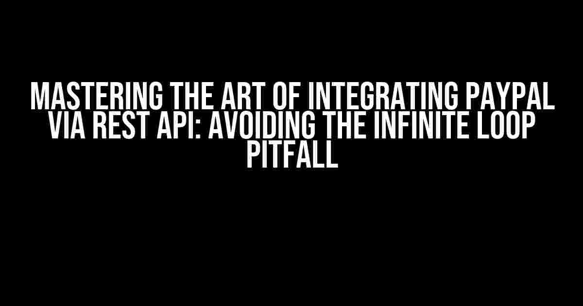 Mastering the Art of Integrating Paypal via REST API: Avoiding the Infinite Loop Pitfall