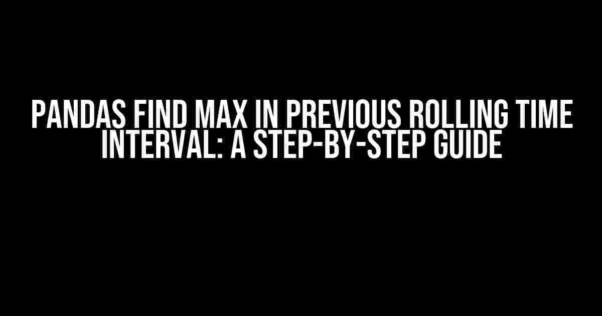 Pandas find max in previous rolling time interval: A Step-by-Step Guide