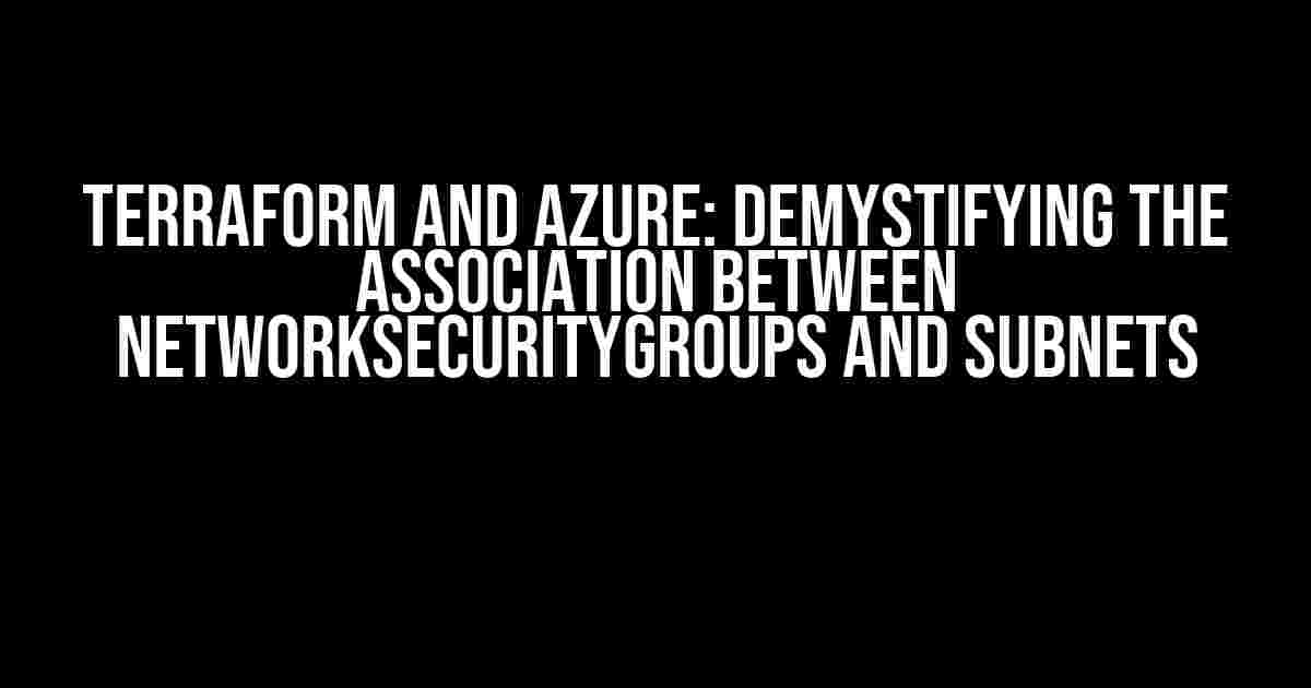 Terraform and Azure: Demystifying the Association between NetworkSecurityGroups and Subnets