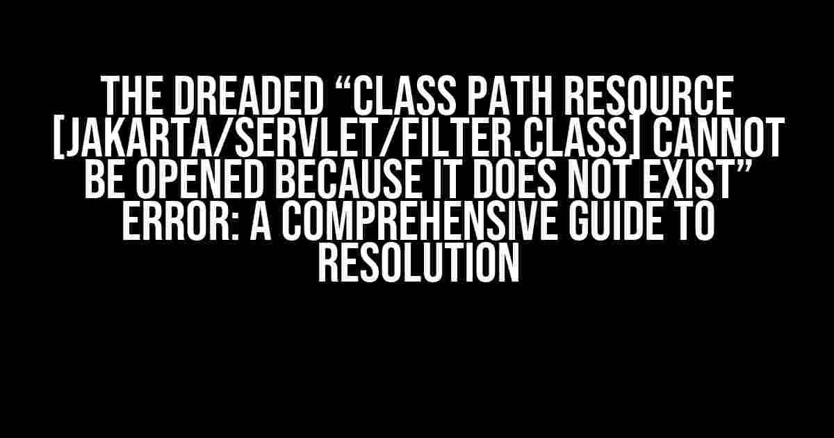 The Dreaded “Class Path Resource [jakarta/servlet/Filter.class] Cannot Be Opened Because It Does Not Exist” Error: A Comprehensive Guide to Resolution