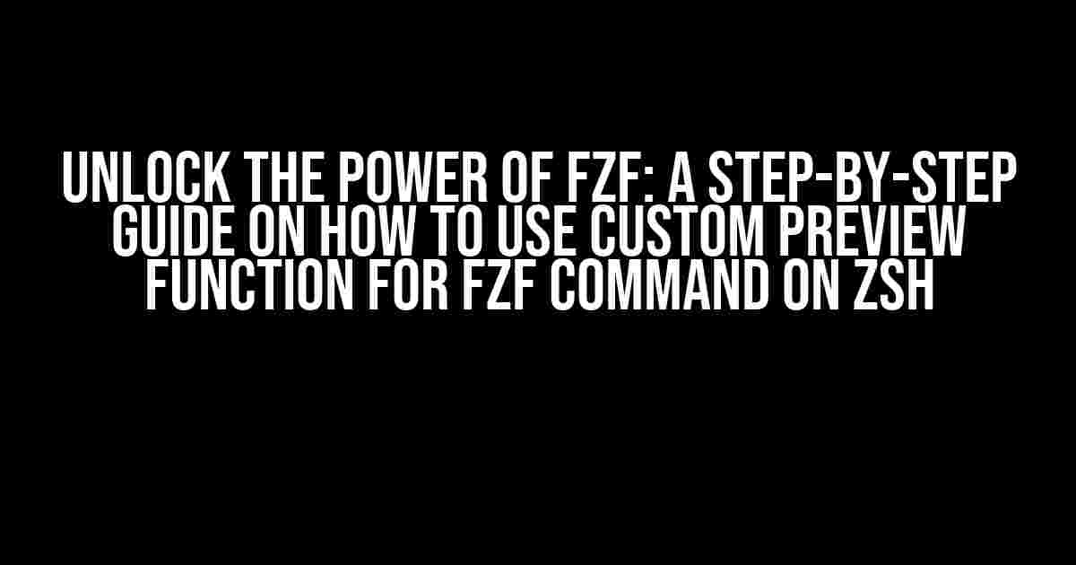 Unlock the Power of fzf: A Step-by-Step Guide on How to Use Custom Preview Function for fzf Command on zsh