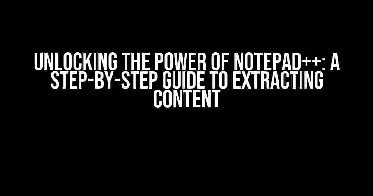 Unlocking the Power of Notepad++: A Step-by-Step Guide to Extracting Content