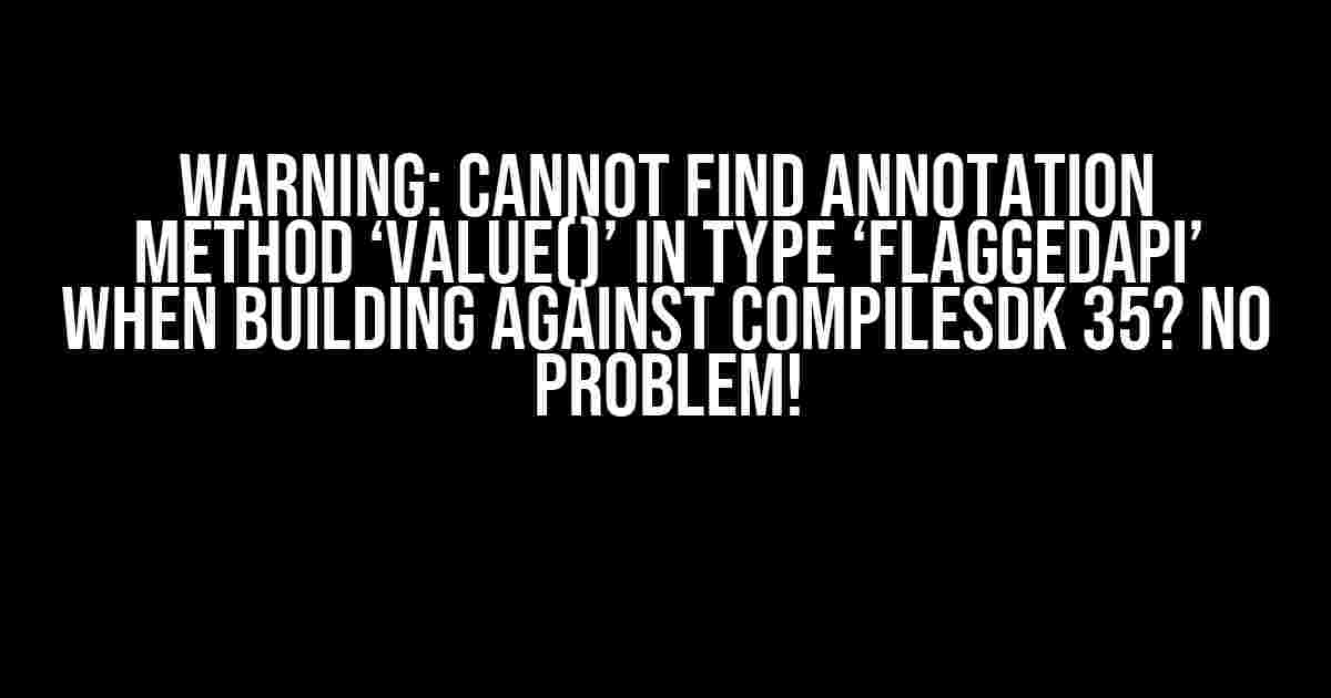 Warning: Cannot find annotation method ‘value()’ in type ‘FlaggedApi’ when building against compileSdk 35? No Problem!